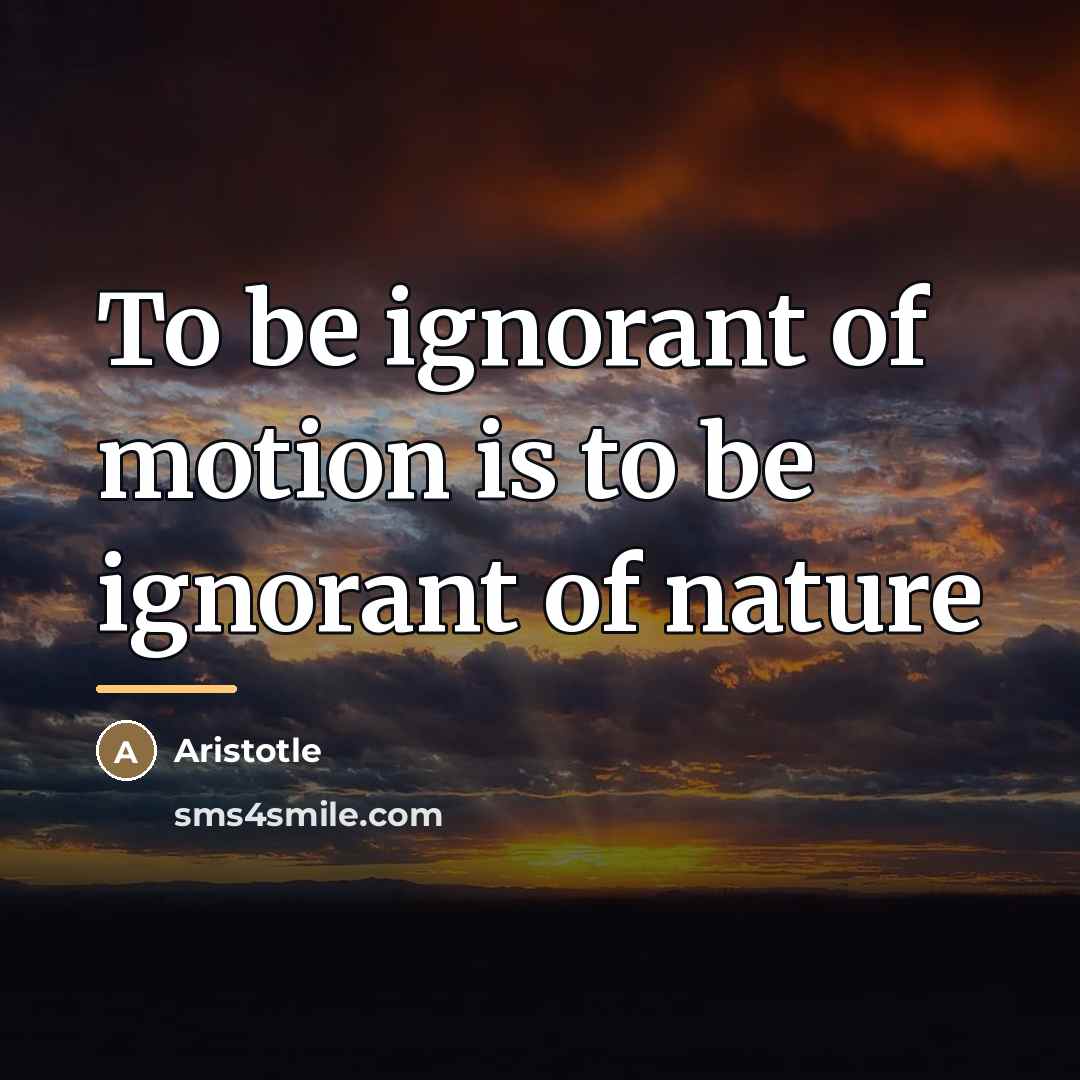 “To be ignorant of motion is to be ignorant of…” quote by Aristotle