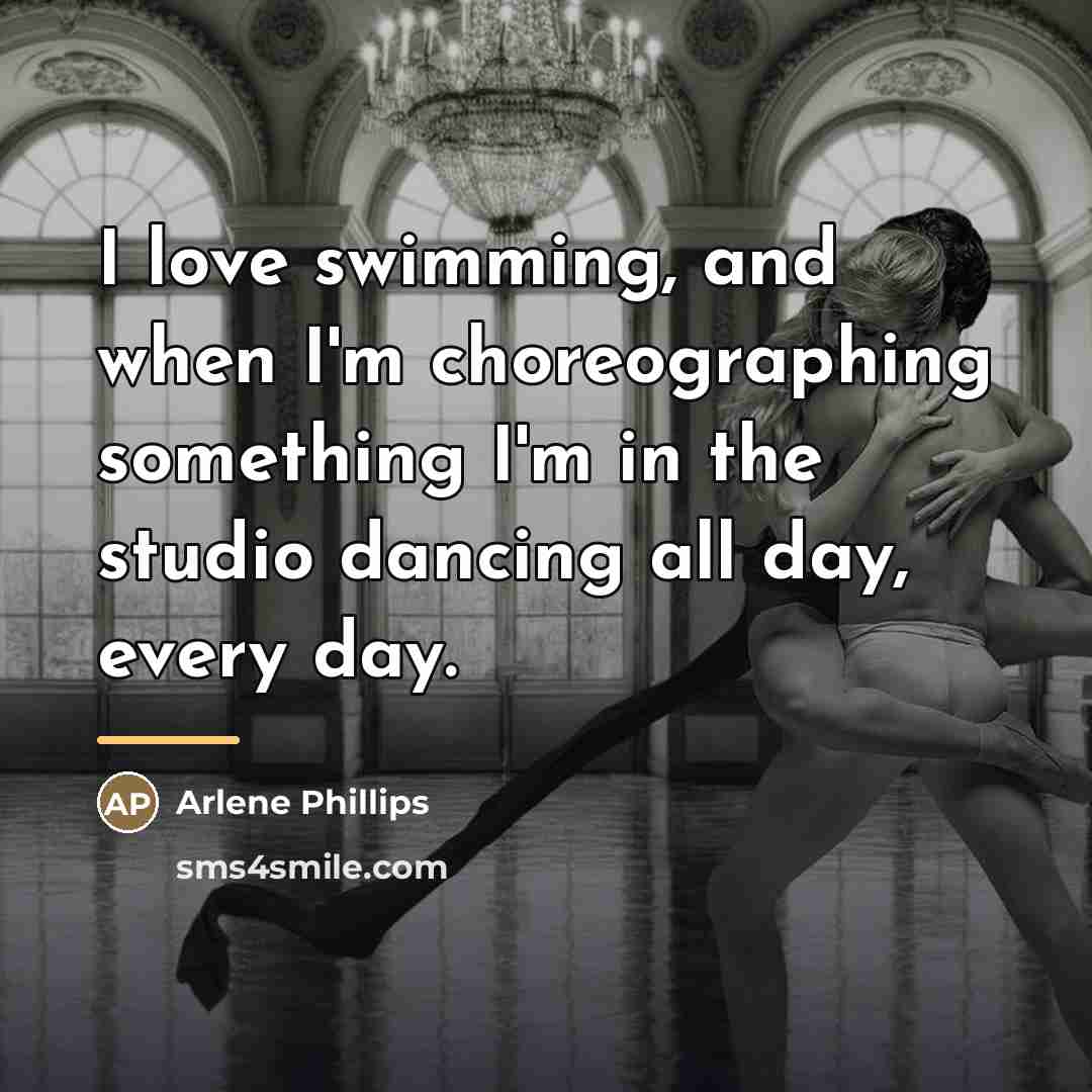 “I love swimming, and when I'm choreographing something I'm in…” quote by Arlene Phillips