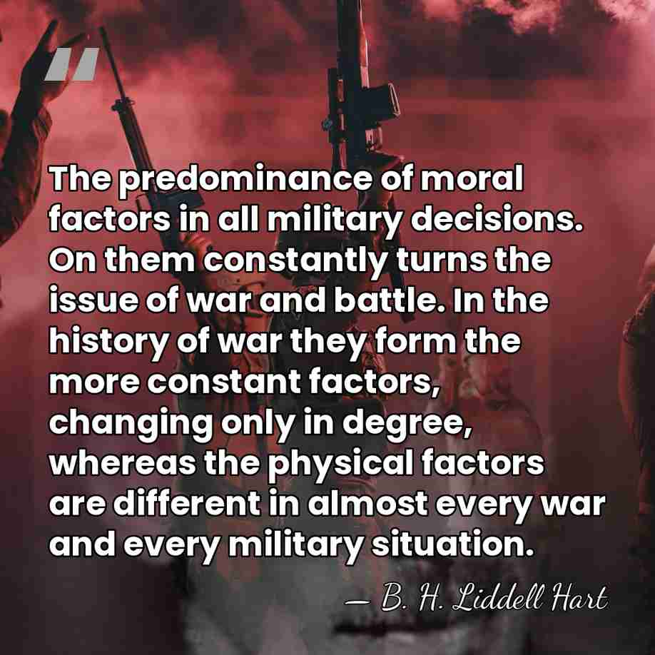 The predominance of moral factors in all military decisions. On them constantly&hellip; - B. H. Liddell Hart