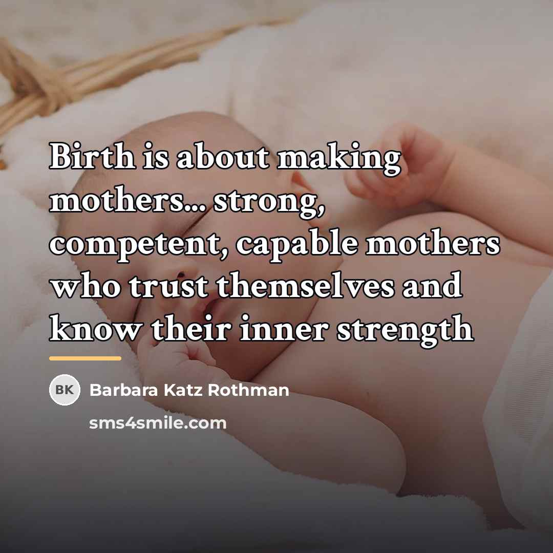 “Birth is about making mothers... strong, competent, capable mothers who…” quote by Barbara Katz Rothman