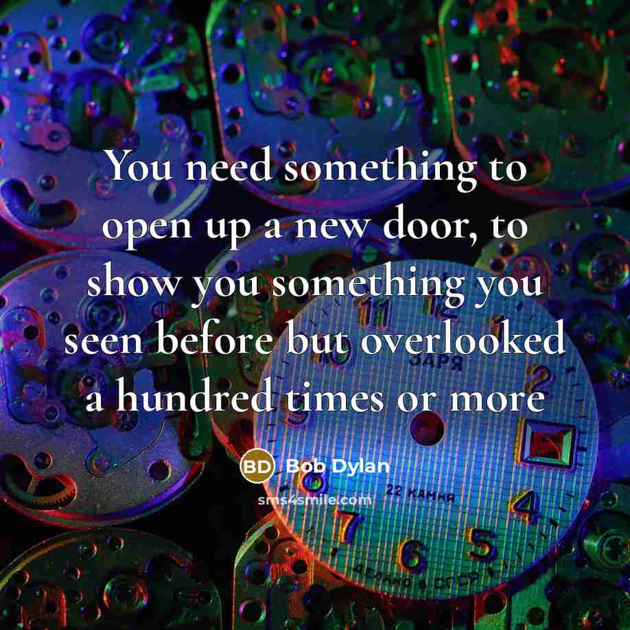 “You need something to open up a new door, to…” quote by Bob Dylan