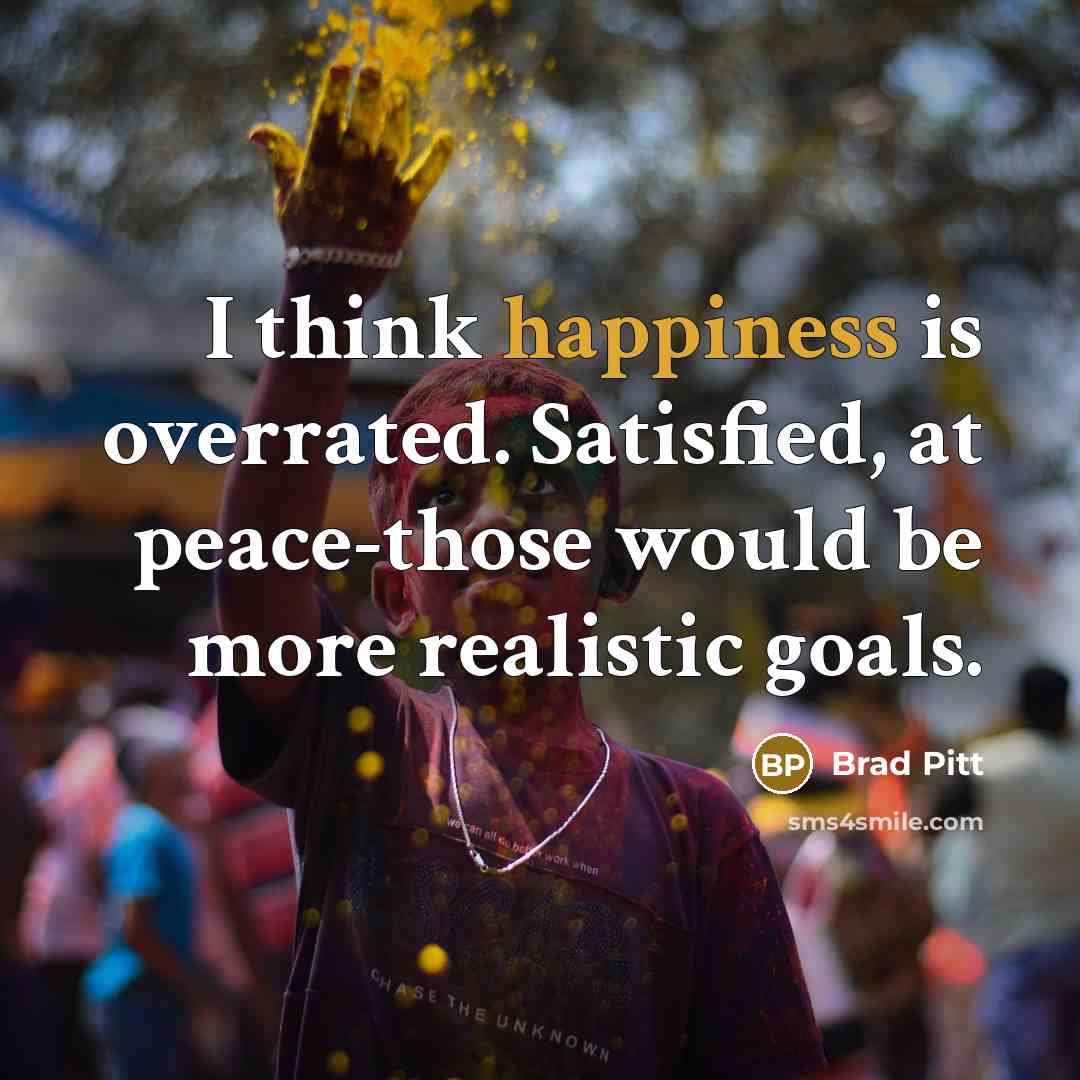 “I think happiness is overrated. Satisfied, at peace-those would be…” quote by Brad Pitt