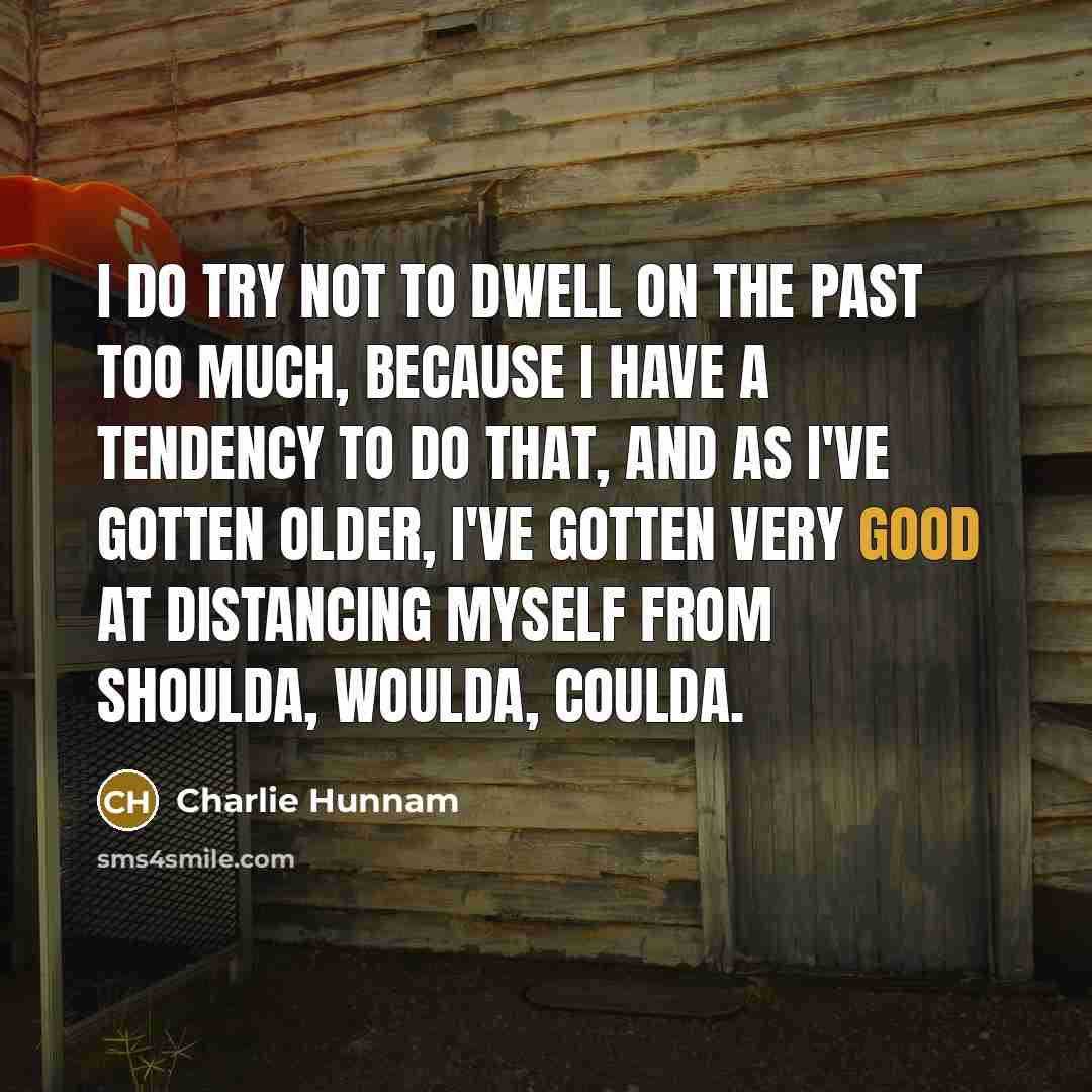 “I do try not to dwell on the past too…” quote by Charlie Hunnam