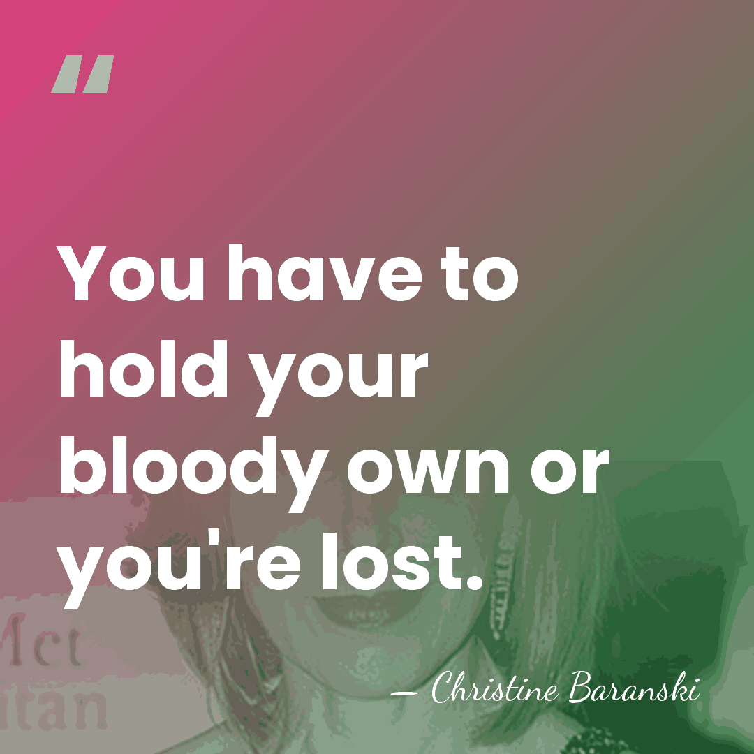 You have to hold your bloody own or you're lost. - Christine Baranski