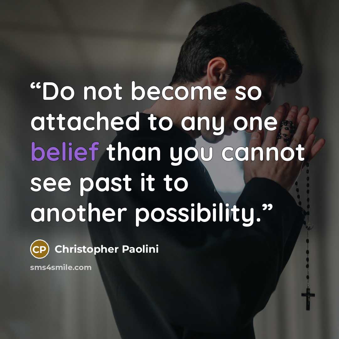 “Do not become so attached to any one belief than you cannot see past it to another possibility.” quote by Christopher Paolini