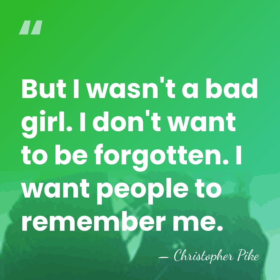 But I wasn't a bad girl. I don't want to be forgotten.&hellip; - Christopher Pike