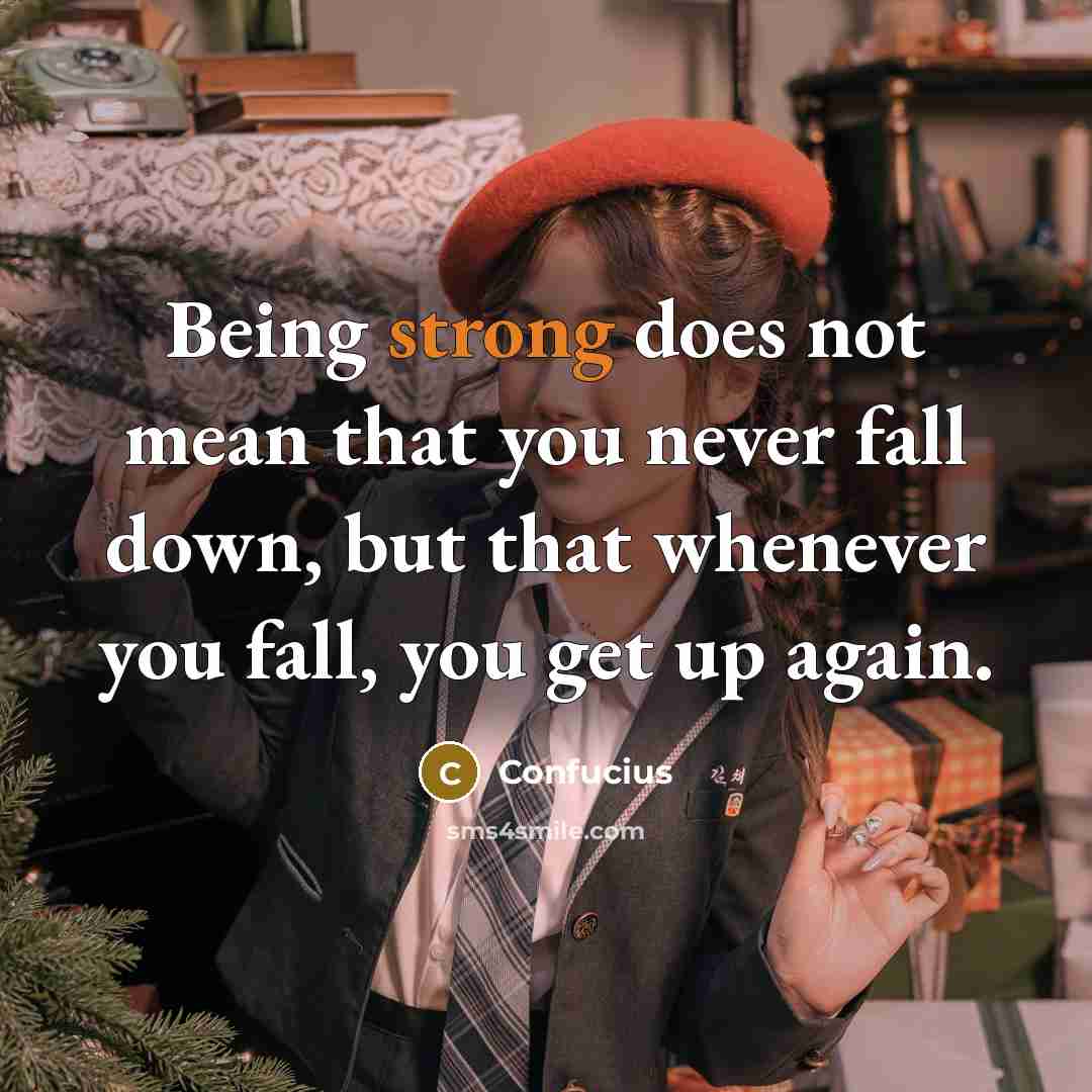 “Being strong does not mean that you never fall down,…” quote by Confucius