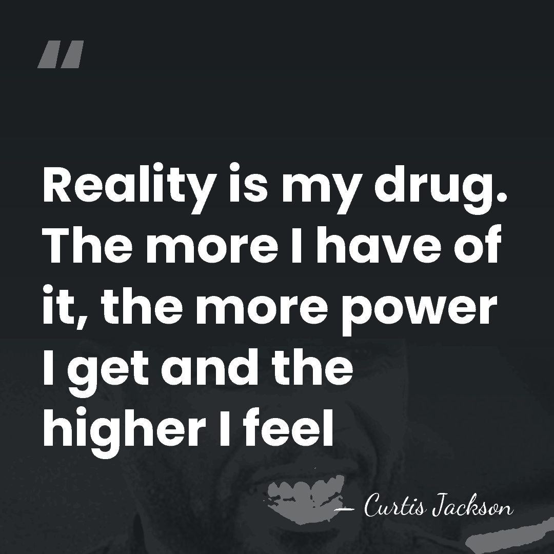 Reality is my drug. The more I have of it, the more&hellip; - Curtis Jackson