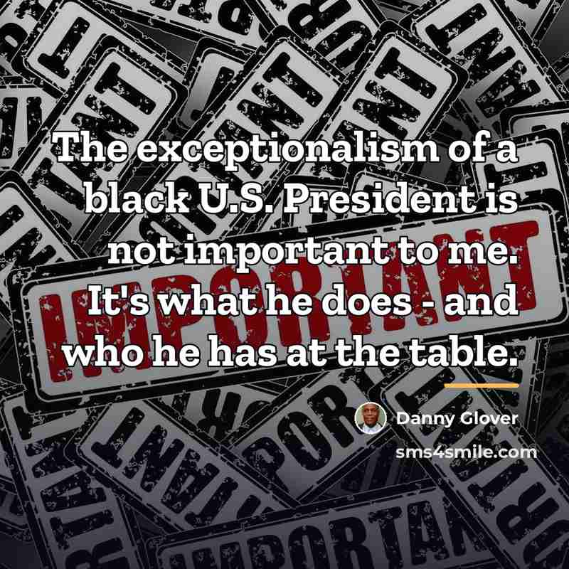 “The exceptionalism of a black U.S. President is not important…” quote by Danny Glover