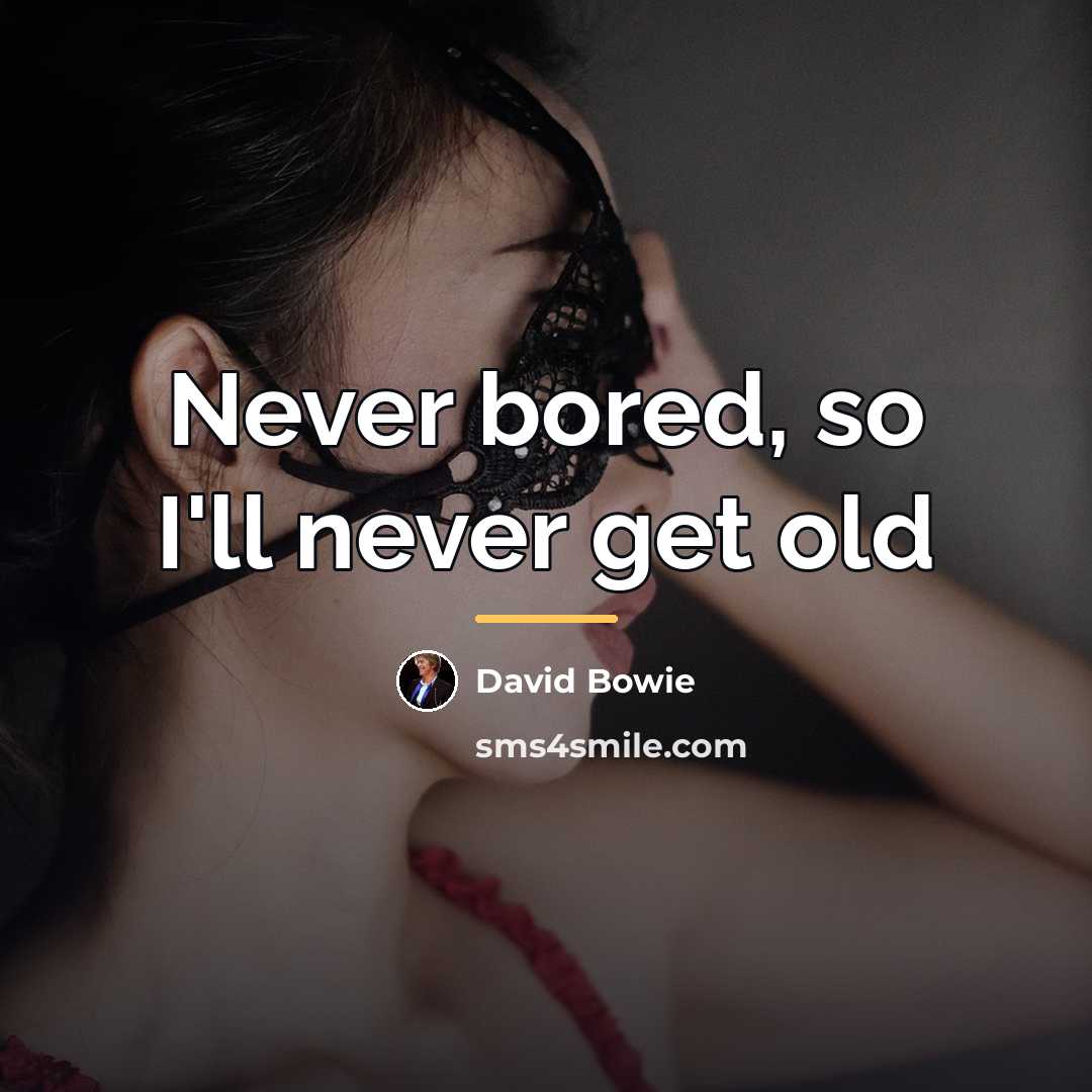 “Never bored, so I'll never get old…” quote by David Bowie