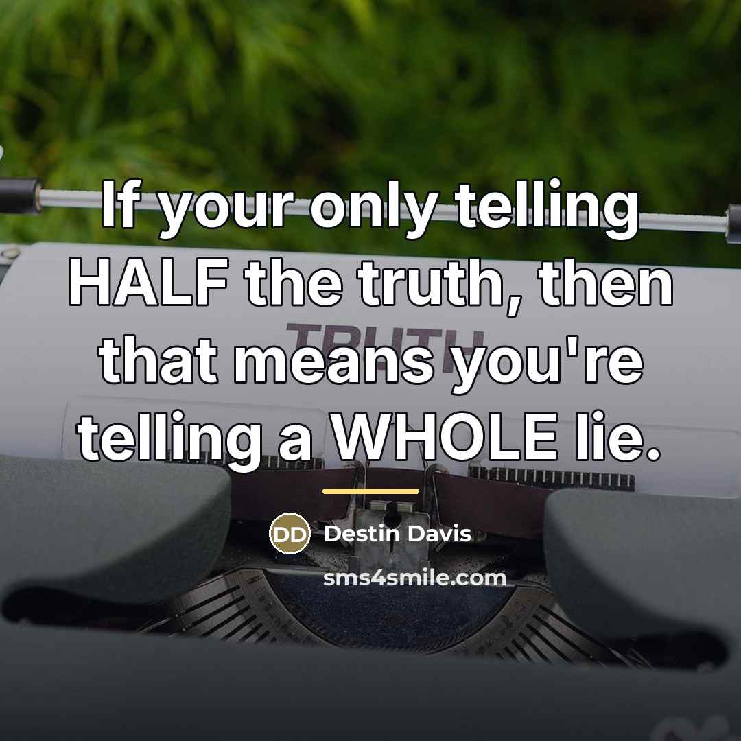 “If your only telling HALF the truth, then that means…” quote by Destin Davis