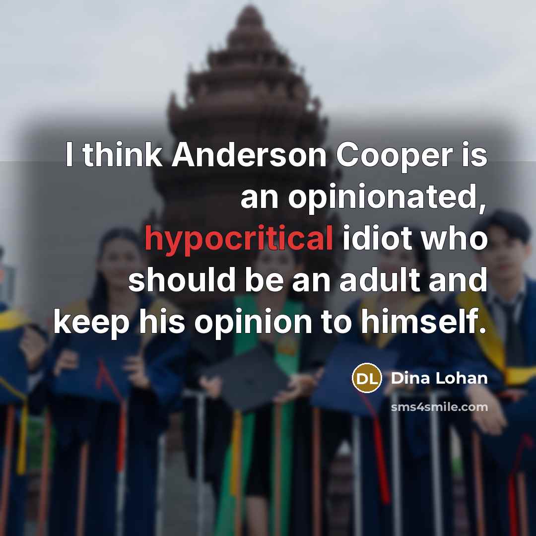 “I think Anderson Cooper is an opinionated, hypocritical idiot who…” quote by Dina Lohan
