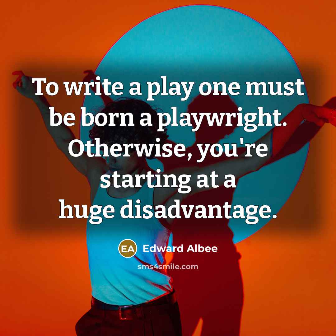 “To write a play one must be born a playwright. Otherwise, you're starting at a huge disadvantage.” quote by Edward Albee