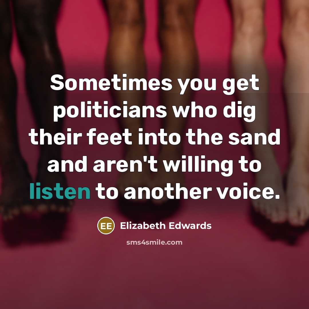 “Sometimes you get politicians who dig their feet into the…” quote by Elizabeth Edwards
