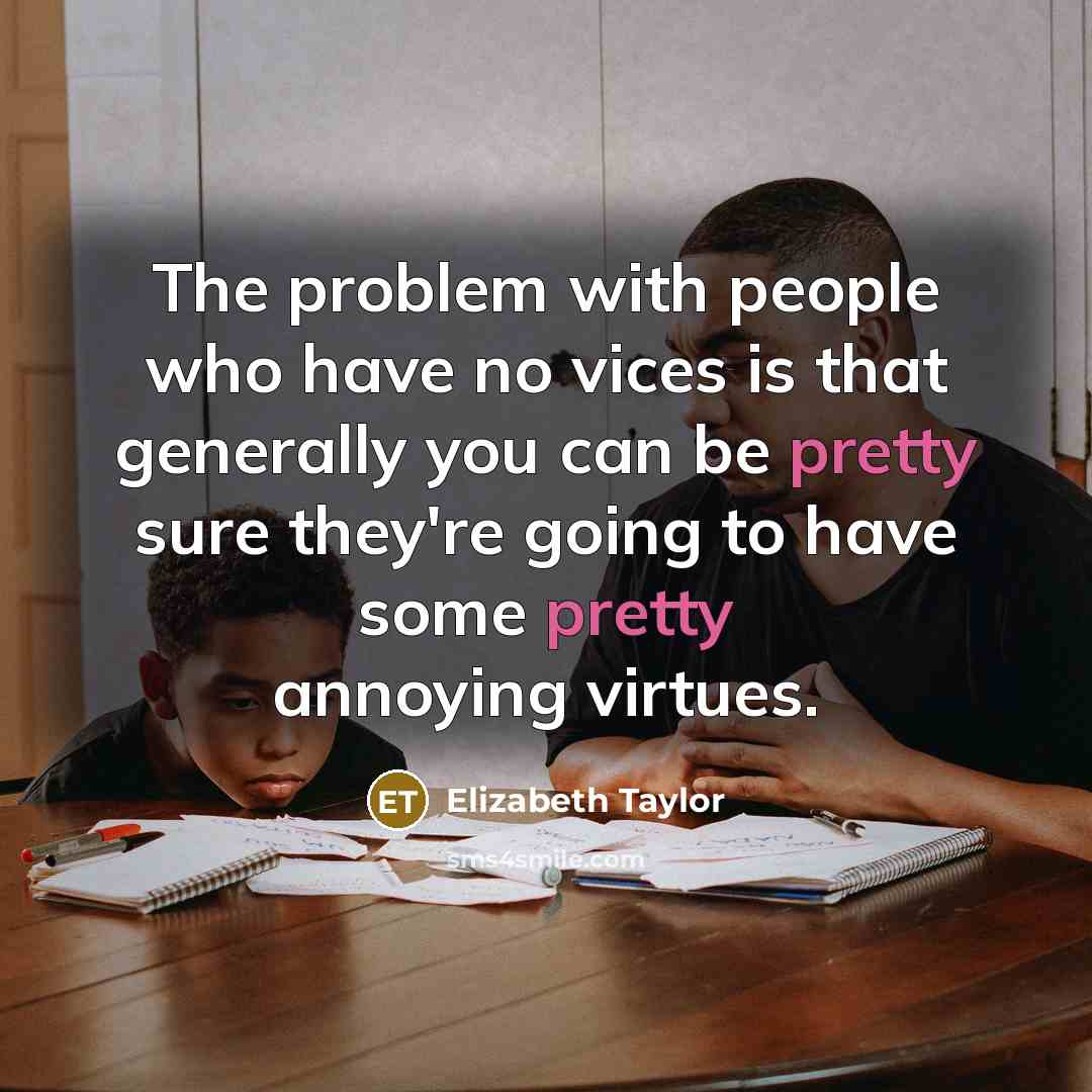 “The problem with people who have no vices is that…” quote by Elizabeth Taylor