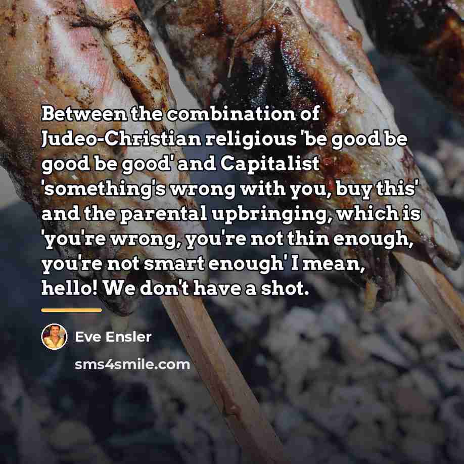 “Between the combination of Judeo-Christian religious 'be good be good…” quote by Eve Ensler