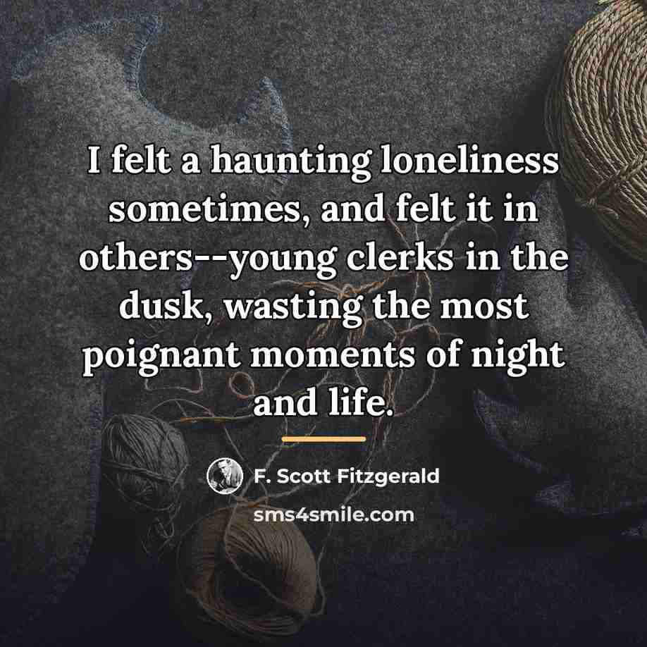 “I felt a haunting loneliness sometimes, and felt it in…” quote by F. Scott Fitzgerald