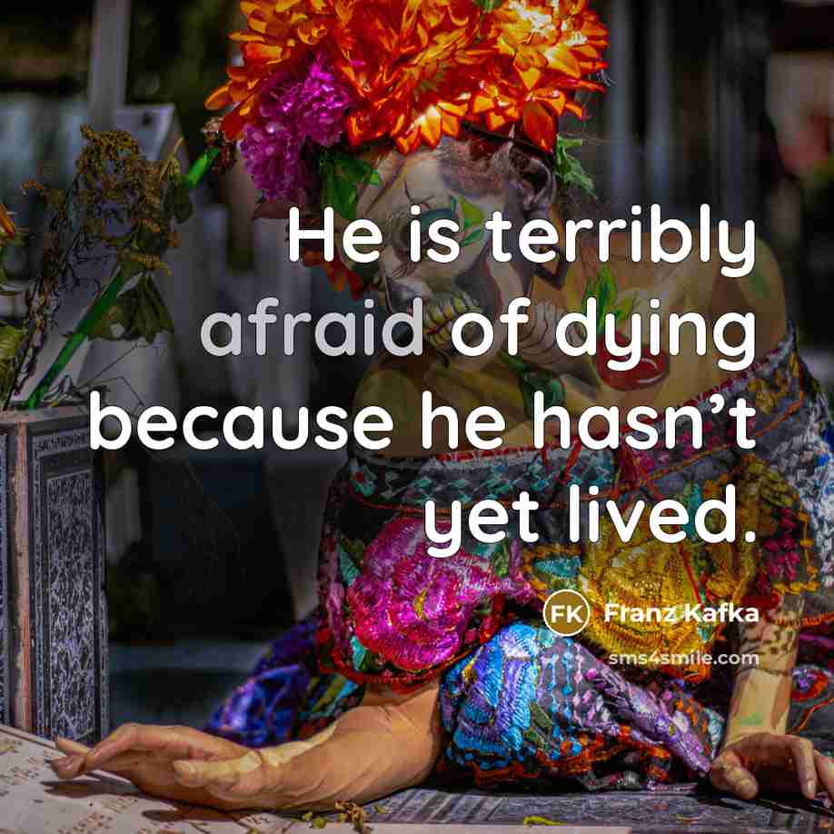 “He is terribly afraid of dying because he hasn’t yet…” quote by Franz Kafka