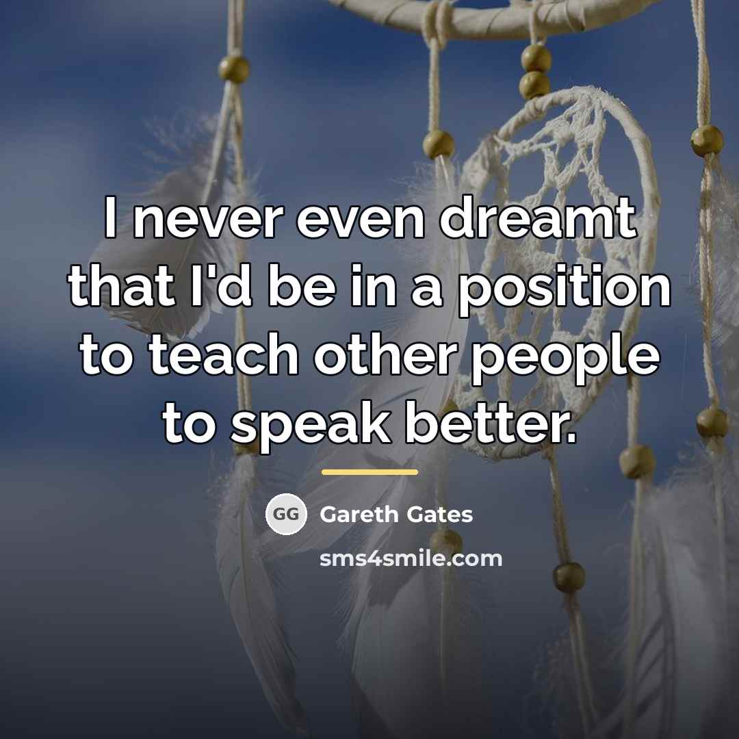 “I never even dreamt that I'd be in a position…” quote by Gareth Gates