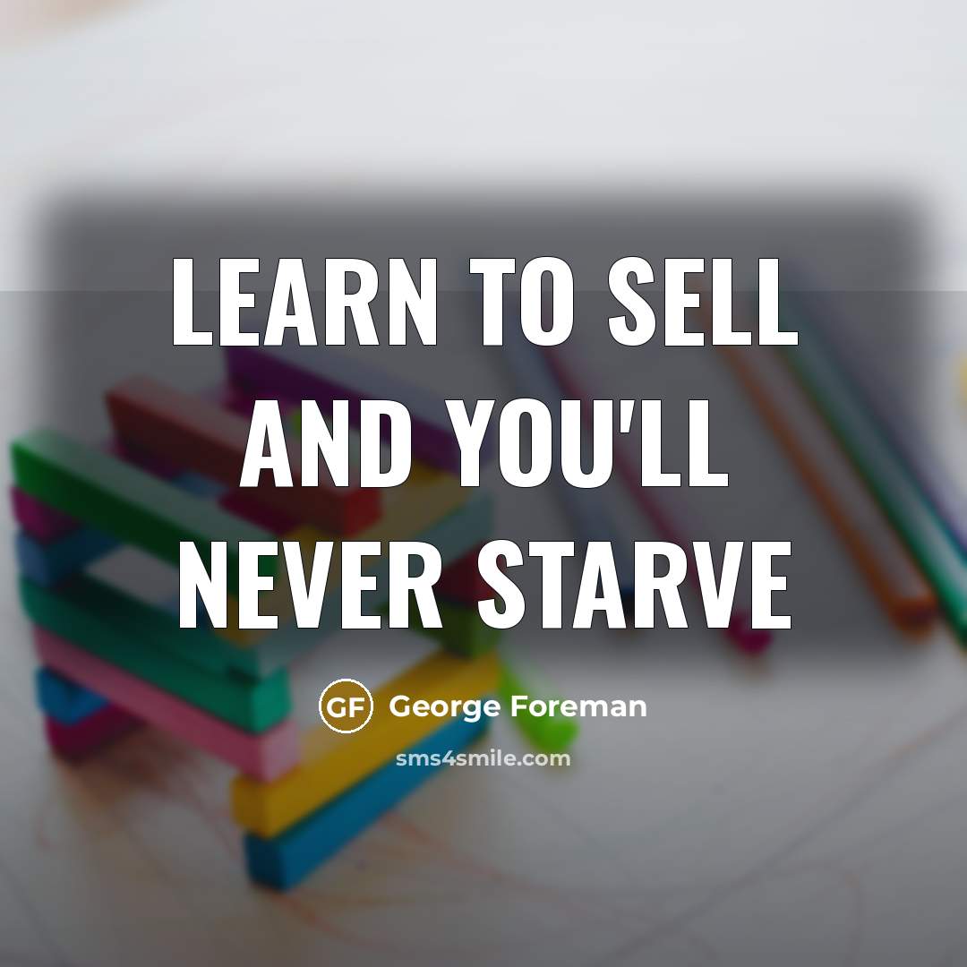 “Learn to sell and you'll never starve…” quote by George Foreman