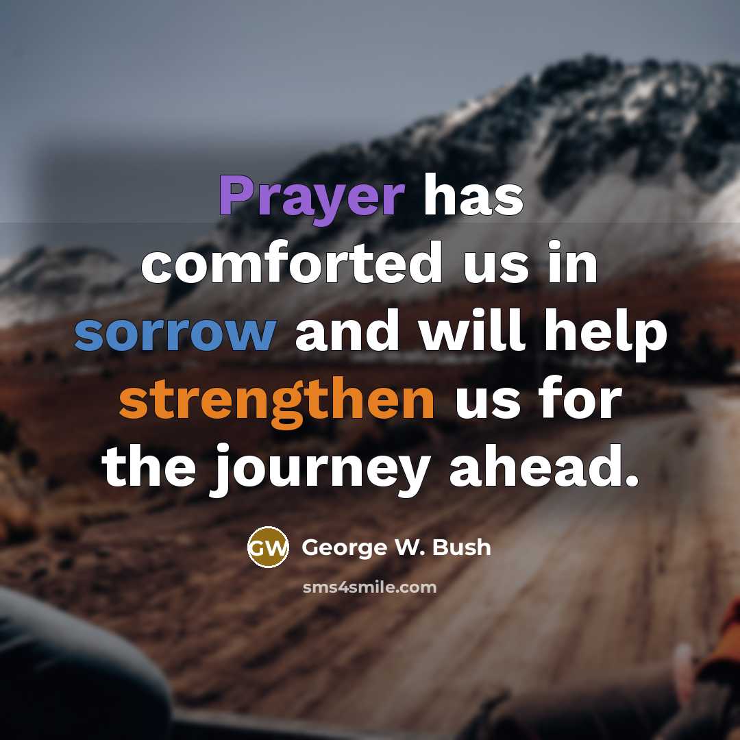 “Prayer has comforted us in sorrow and will help strengthen us for the journey ahead.” quote by George W. Bush