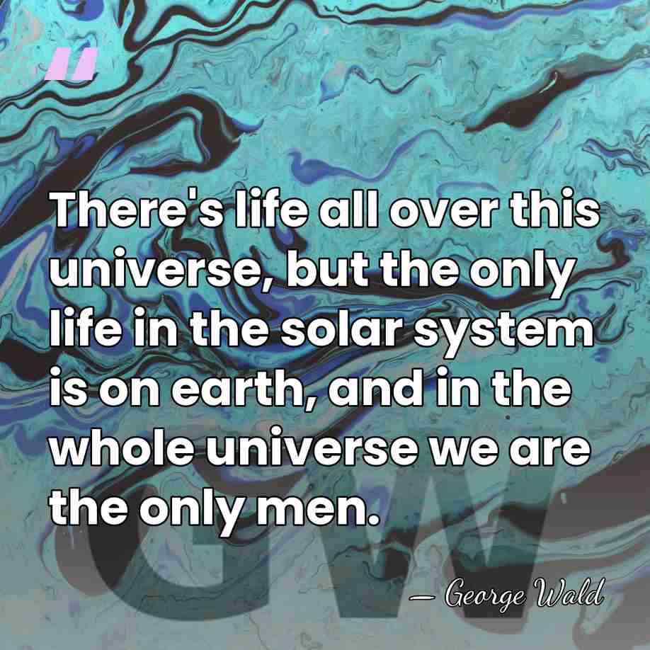 There's life all over this universe, but the only life in the&hellip; - George Wald