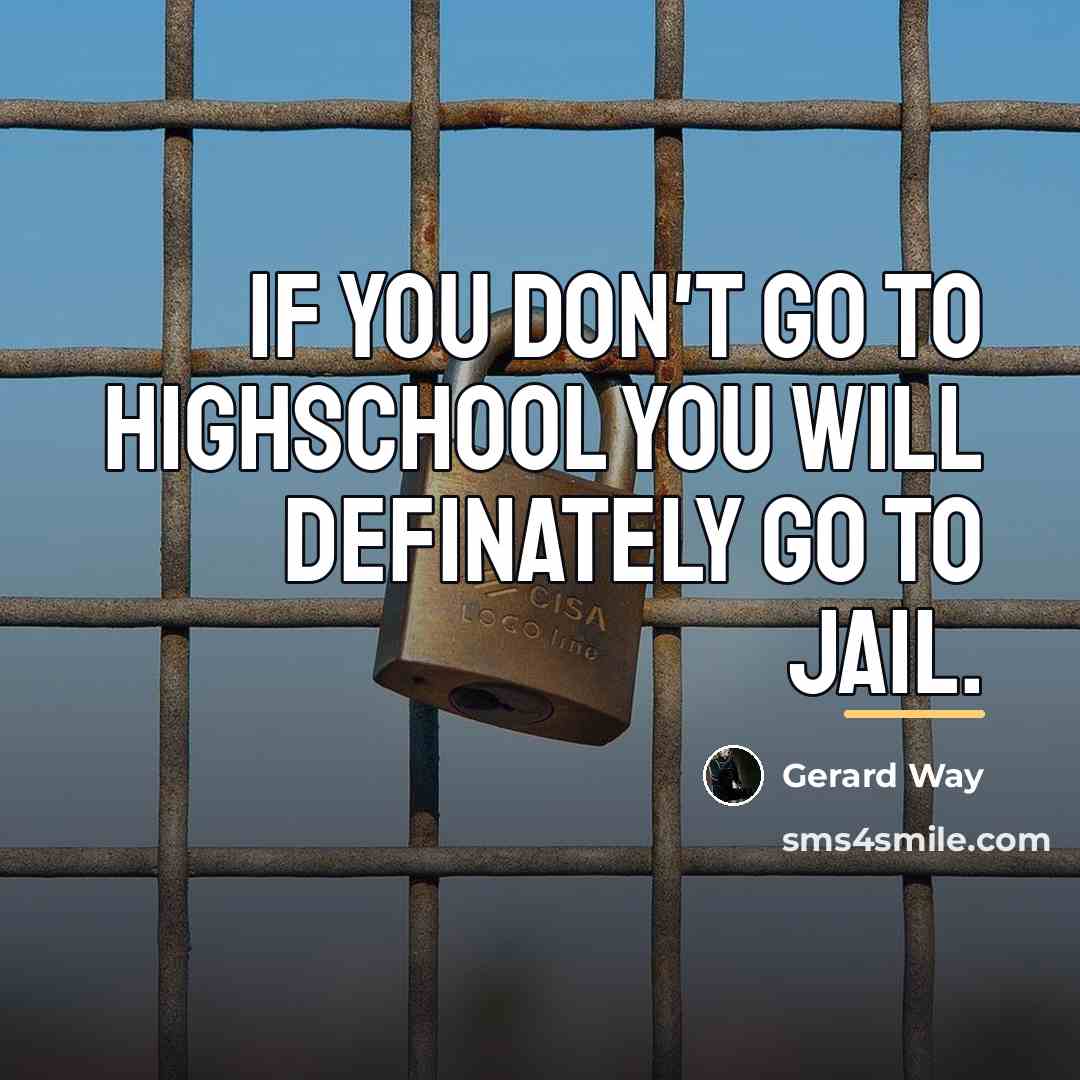 “If you don't go to highschool you will definately go…” quote by Gerard Way