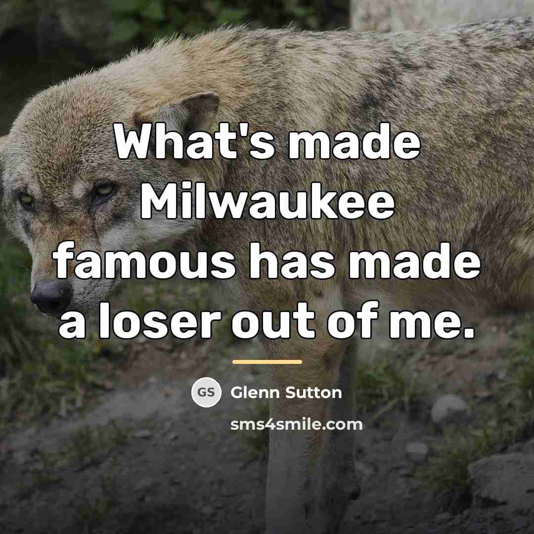 “What's made Milwaukee famous has made a loser out of…” quote by Glenn Sutton