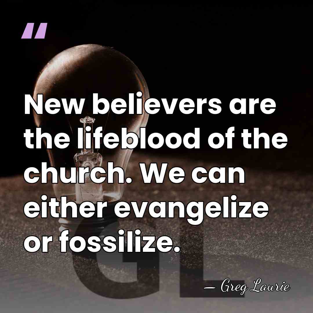 New believers are the lifeblood of the church. We can either evangelize&hellip; - Greg Laurie