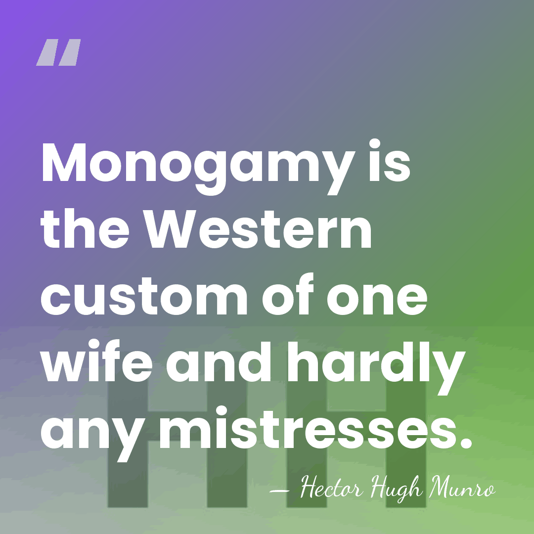 Monogamy is the Western custom of one wife and hardly any mistresses. - Hector Hugh Munro