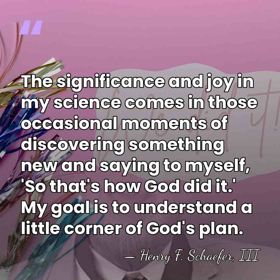 The significance and joy in my science comes in those occasional moments&hellip; - Henry F. Schaefer, III