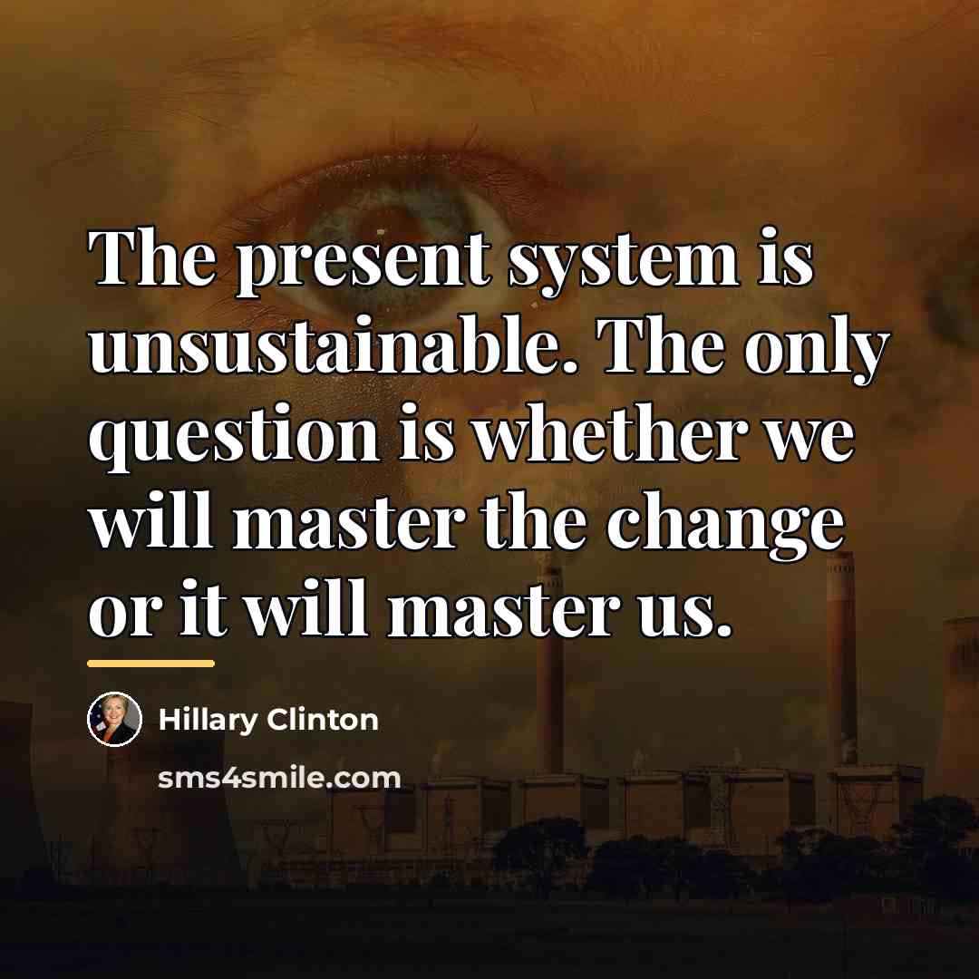 “The present system is unsustainable. The only question is whether…” quote by Hillary Clinton