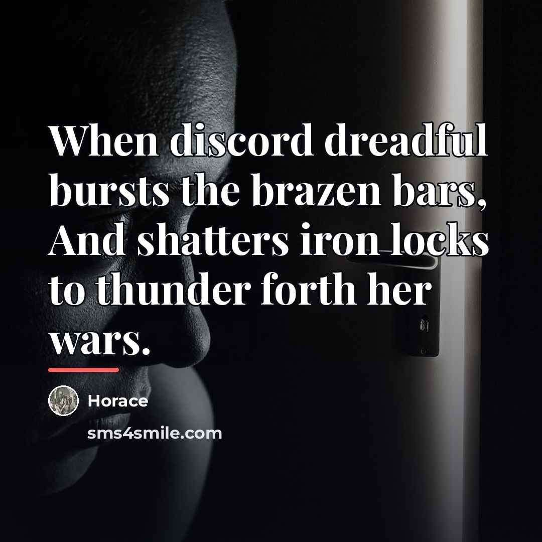 “When discord dreadful bursts the brazen bars, And shatters iron…” quote by Horace