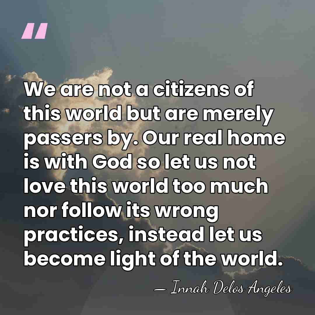 We are not a citizens of this world but are merely passers&hellip; - Innah Delos Angeles