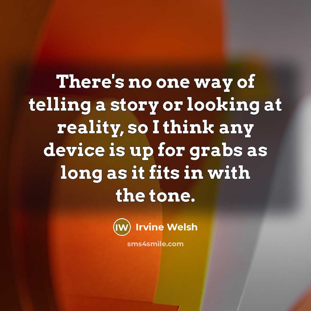 “There's no one way of telling a story or looking at reality, so I think any device is up for grabs as long as it fits in with the tone.” quote by Irvine Welsh