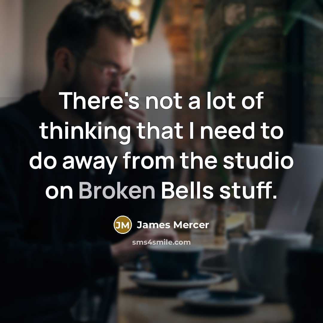 “There's not a lot of thinking that I need to…” quote by James Mercer