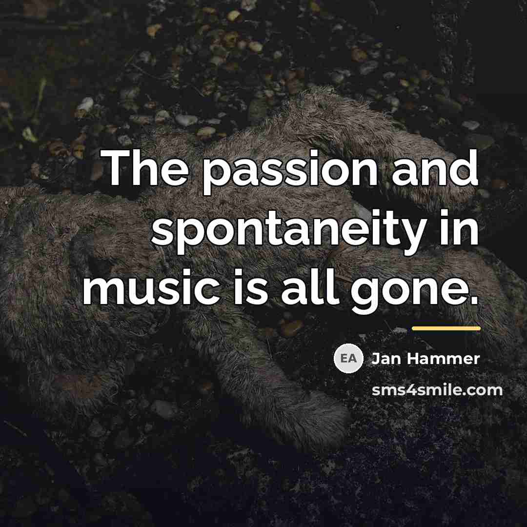 “The passion and spontaneity in music is all gone.…” quote by Jan Hammer