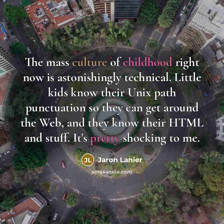“The mass culture of childhood right now is astonishingly technical.…” quote by Jaron Lanier