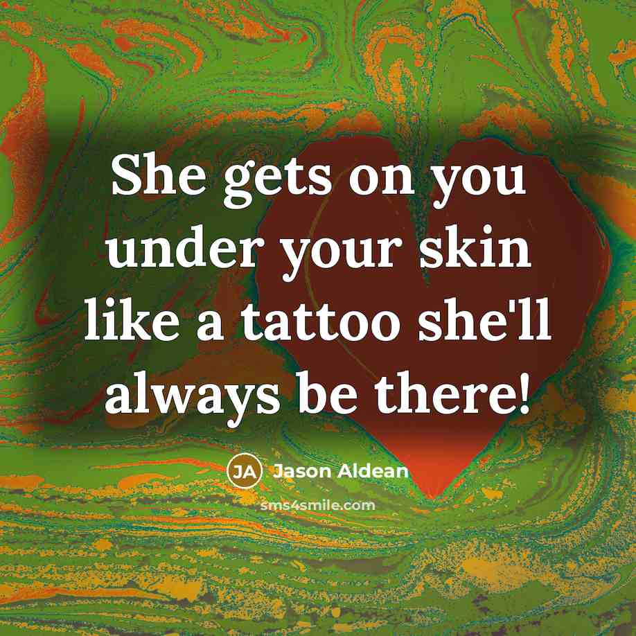 “She gets on you under your skin like a tattoo…” quote by Jason Aldean