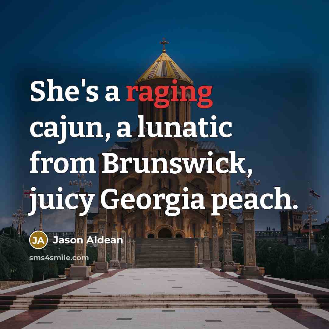 “She's a raging cajun, a lunatic from Brunswick, juicy Georgia…” quote by Jason Aldean