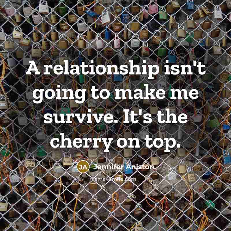 “A relationship isn't going to make me survive. It's the…” quote by Jennifer Aniston
