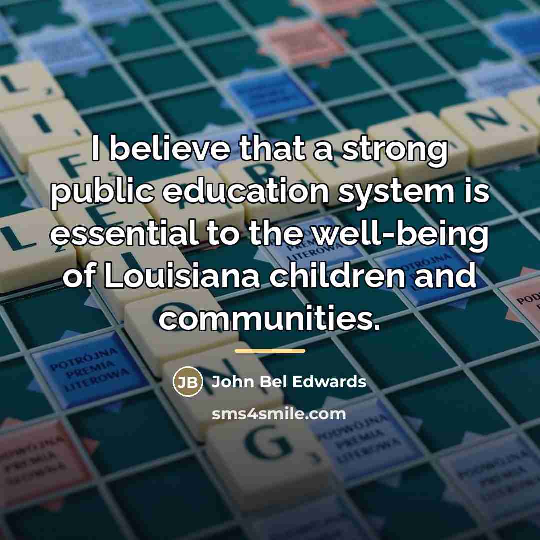 “I believe that a strong public education system is essential…” quote by John Bel Edwards