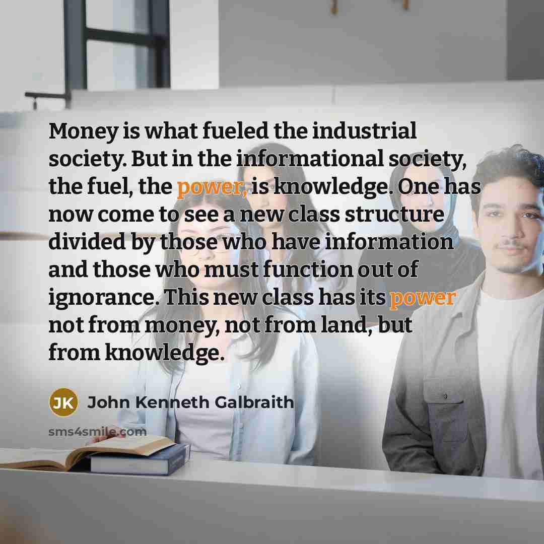 “Money is what fueled the industrial society. But in the…” quote by John Kenneth Galbraith