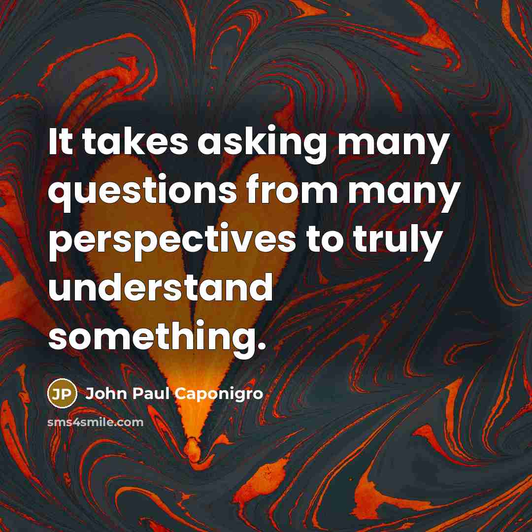 “It takes asking many questions from many perspectives to truly…” quote by John Paul Caponigro