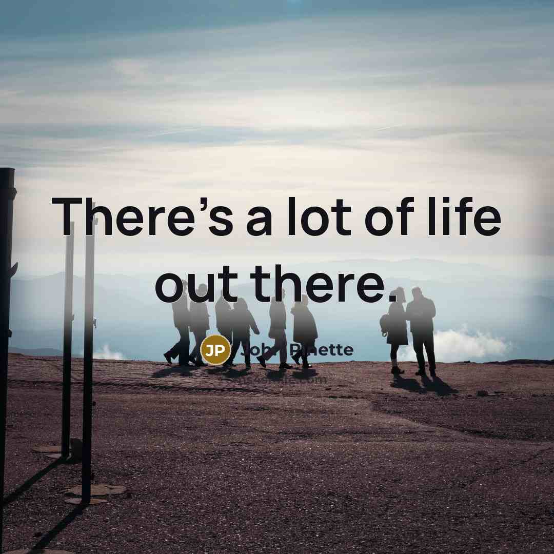 “There's a lot of life out there.…” quote by John Pinette