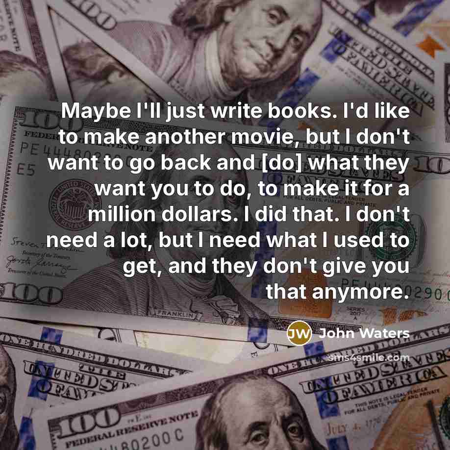 “Maybe I'll just write books. I'd like to make another…” quote by John Waters
