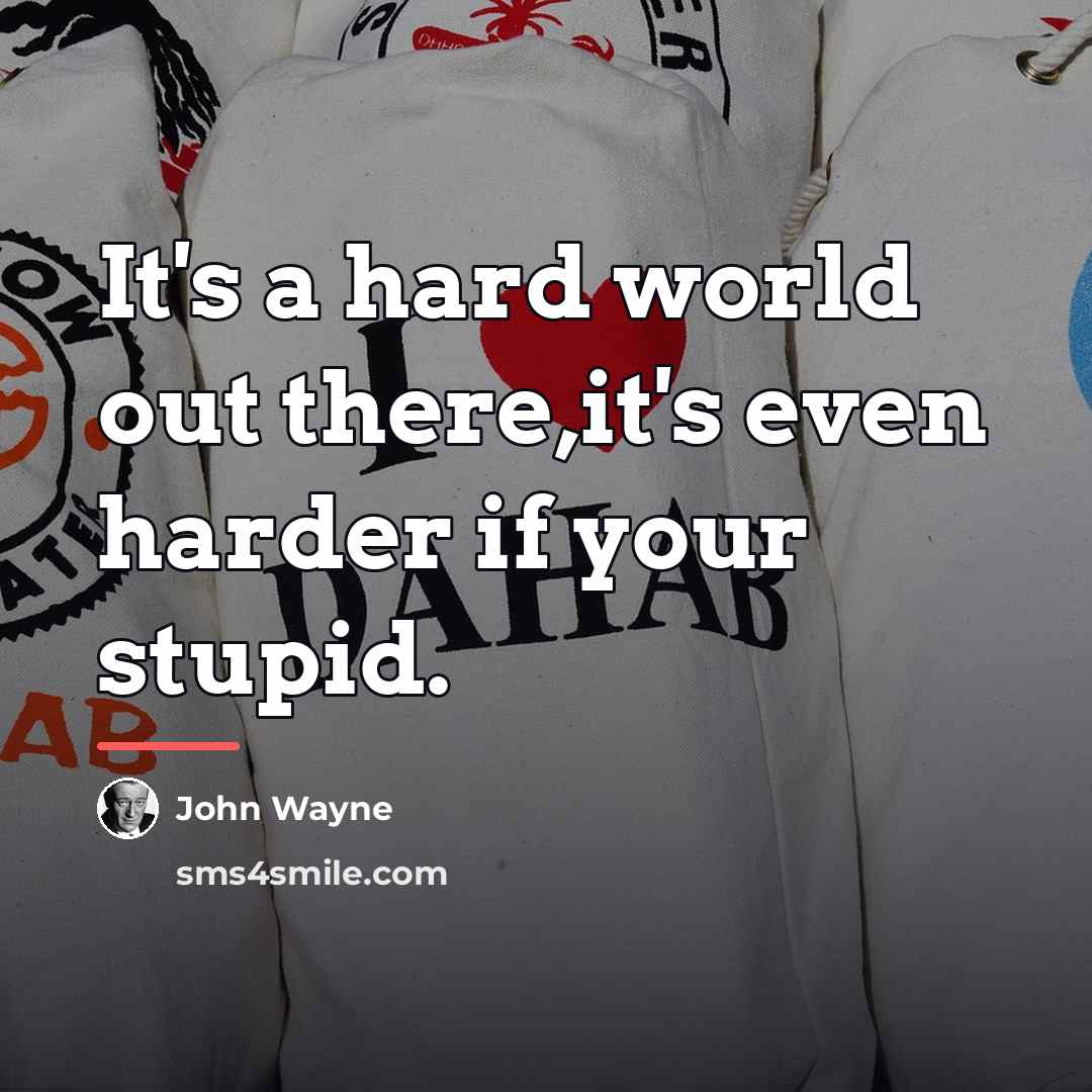 “It's a hard world out there,it's even harder if your…” quote by John Wayne