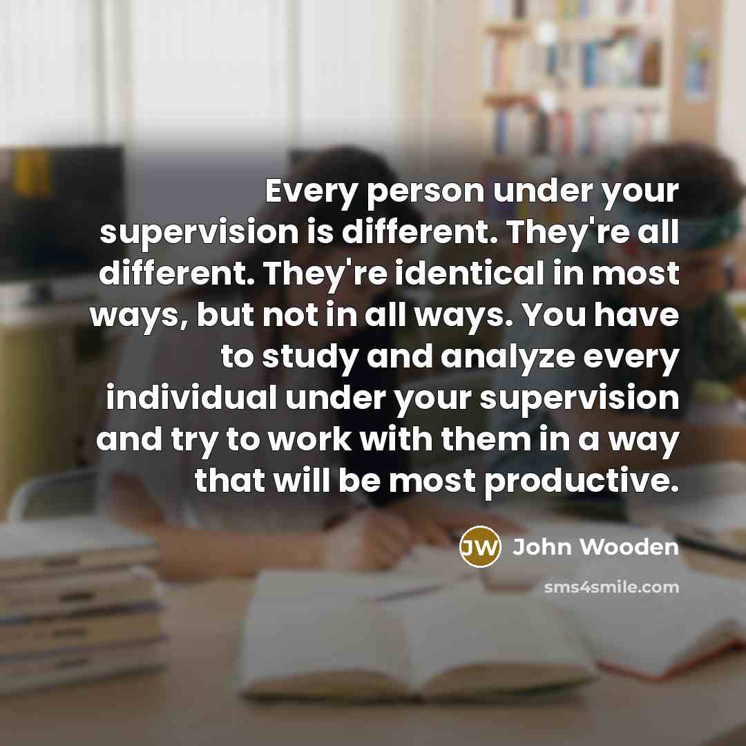 “Every person under your supervision is different. They're all different.…” quote by John Wooden