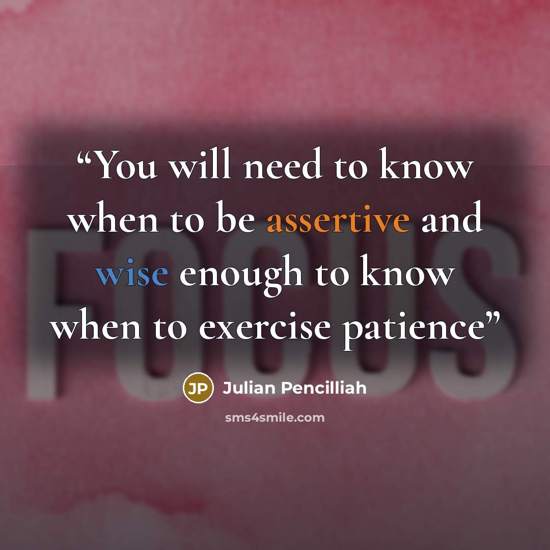 “You will need to know when to be assertive and wise enough to know when to exercise patience” quote by Julian Pencilliah