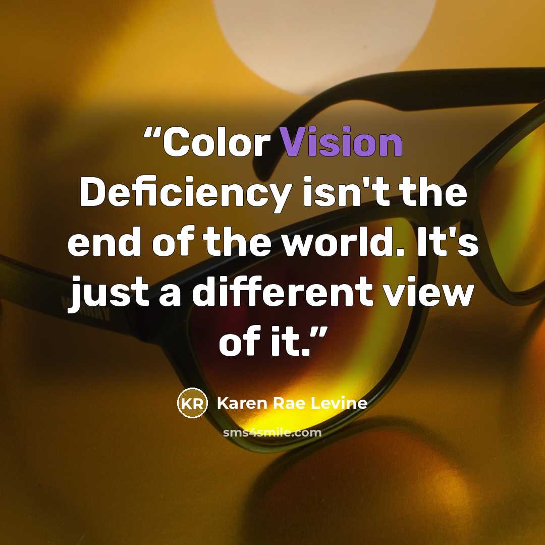 “Color Vision Deficiency isn't the end of the world. It's just a different view of it.” quote by Karen Rae Levine